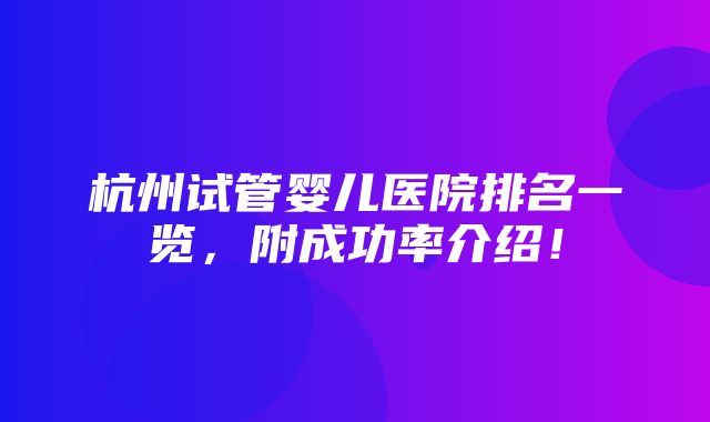 杭州试管婴儿医院排名一览，附成功率介绍！