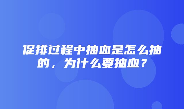 促排过程中抽血是怎么抽的，为什么要抽血？