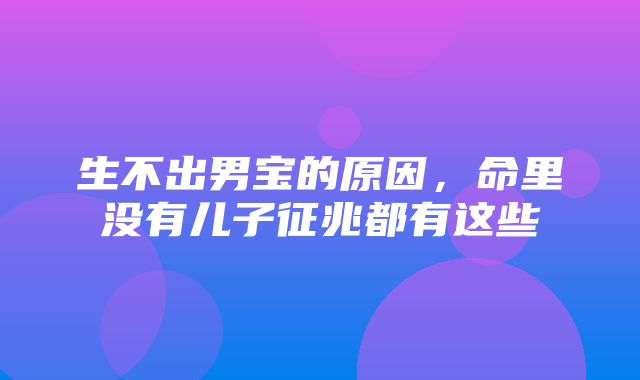 生不出男宝的原因，命里没有儿子征兆都有这些