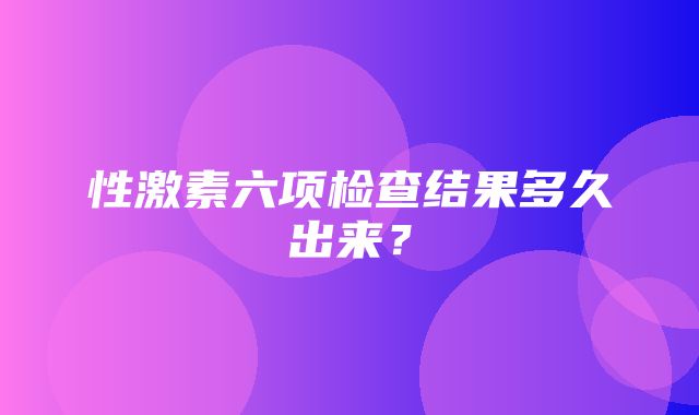 性激素六项检查结果多久出来？