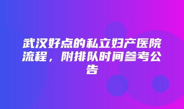 武汉好点的私立妇产医院流程，附排队时间参考公告