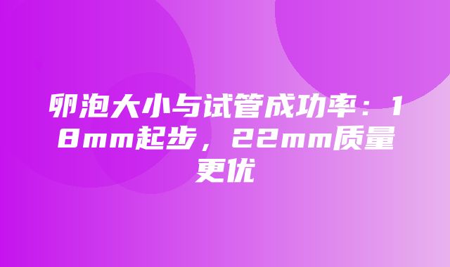 卵泡大小与试管成功率：18mm起步，22mm质量更优