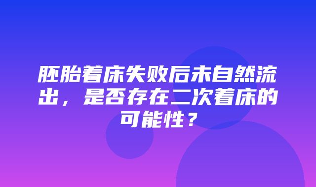 胚胎着床失败后未自然流出，是否存在二次着床的可能性？