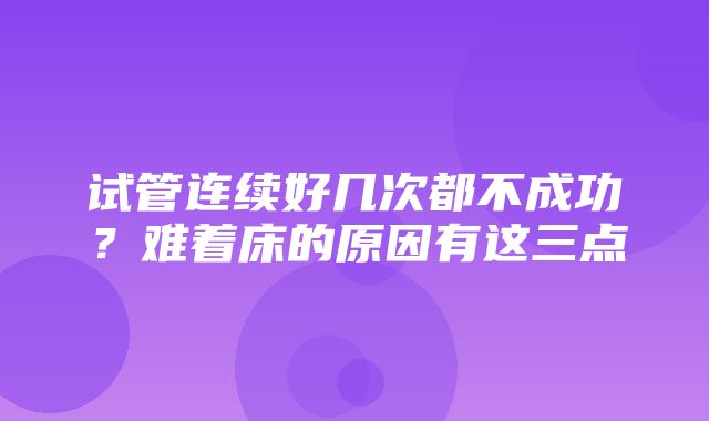 试管连续好几次都不成功？难着床的原因有这三点