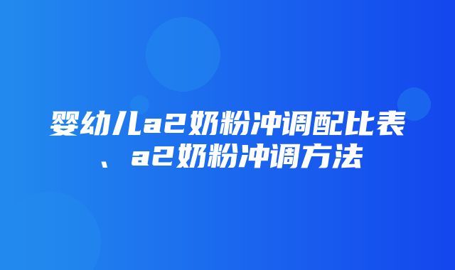 婴幼儿a2奶粉冲调配比表、a2奶粉冲调方法