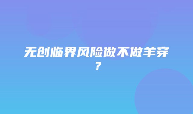 无创临界风险做不做羊穿？