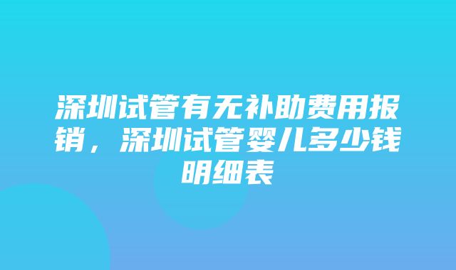 深圳试管有无补助费用报销，深圳试管婴儿多少钱明细表