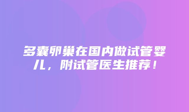 多囊卵巢在国内做试管婴儿，附试管医生推荐！