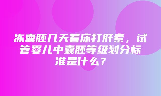 冻囊胚几天着床打肝素，试管婴儿中囊胚等级划分标准是什么？