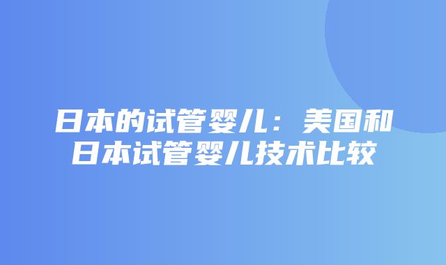 日本的试管婴儿：美国和日本试管婴儿技术比较