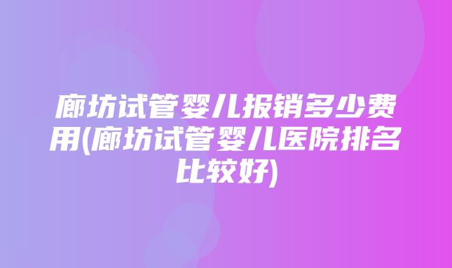 廊坊试管婴儿报销多少费用(廊坊试管婴儿医院排名比较好)