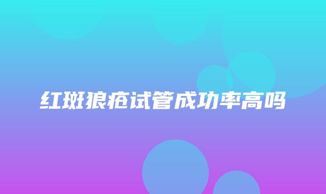 红斑狼疮试管成功率高吗