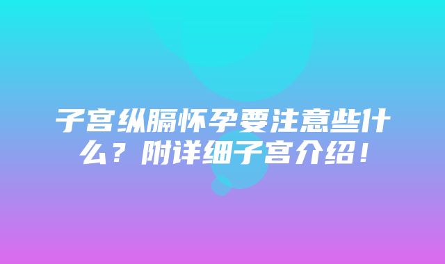 子宫纵膈怀孕要注意些什么？附详细子宫介绍！