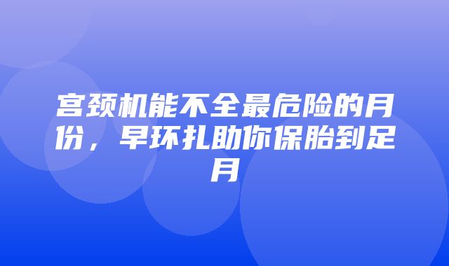 宫颈机能不全最危险的月份，早环扎助你保胎到足月