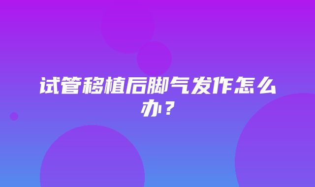 试管移植后脚气发作怎么办？