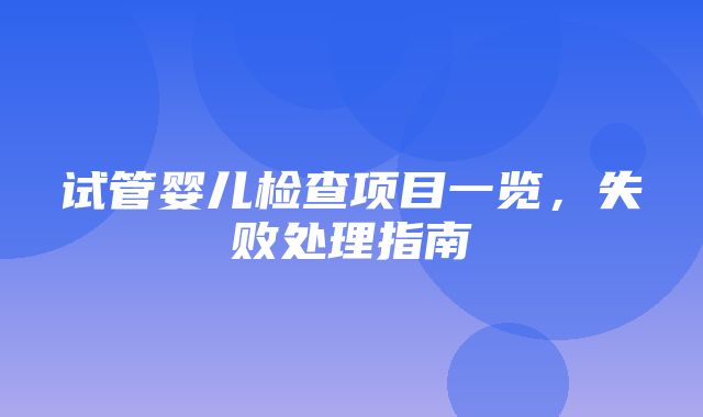 试管婴儿检查项目一览，失败处理指南