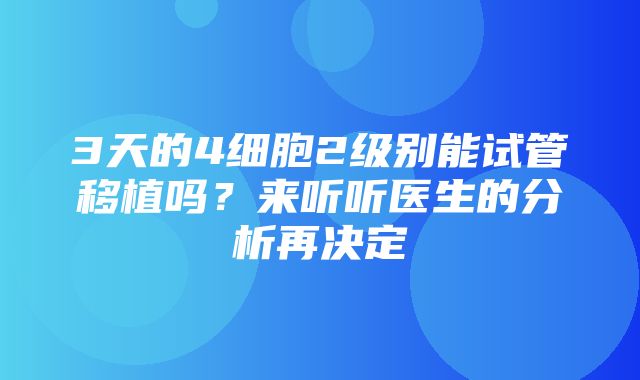 3天的4细胞2级别能试管移植吗？来听听医生的分析再决定