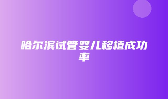 哈尔滨试管婴儿移植成功率