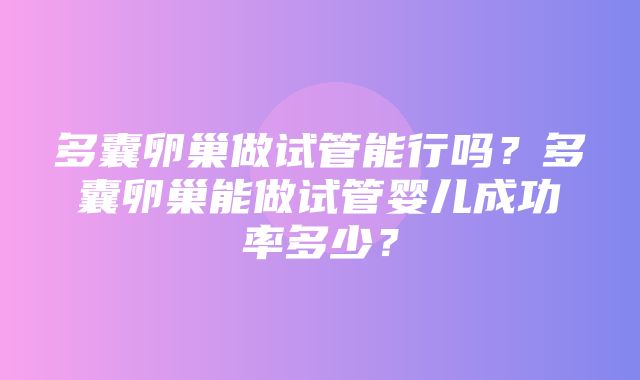 多囊卵巢做试管能行吗？多囊卵巢能做试管婴儿成功率多少？