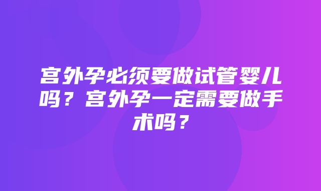 宫外孕必须要做试管婴儿吗？宫外孕一定需要做手术吗？