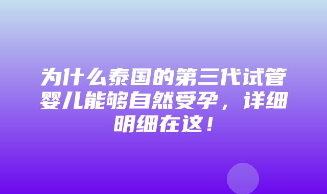 为什么泰国的第三代试管婴儿能够自然受孕，详细明细在这！