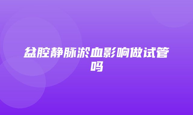 盆腔静脉淤血影响做试管吗