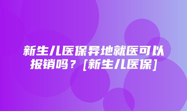 新生儿医保异地就医可以报销吗？[新生儿医保]