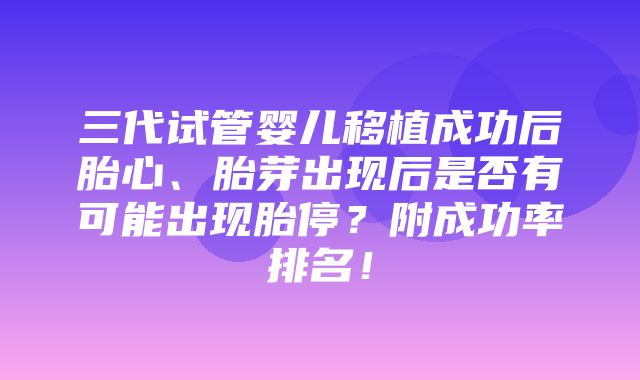 三代试管婴儿移植成功后胎心、胎芽出现后是否有可能出现胎停？附成功率排名！