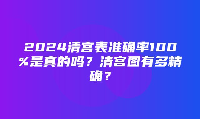 2024清宫表准确率100%是真的吗？清宫图有多精确？