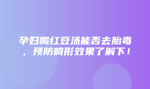 孕妇喝红豆汤能否去胎毒，预防畸形效果了解下！