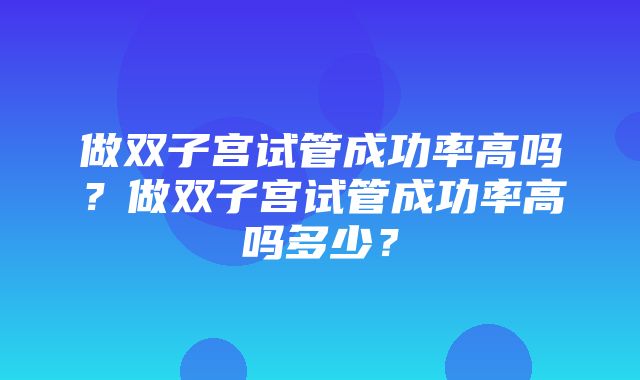 做双子宫试管成功率高吗？做双子宫试管成功率高吗多少？