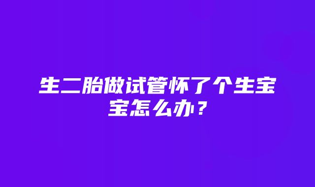 生二胎做试管怀了个生宝宝怎么办？