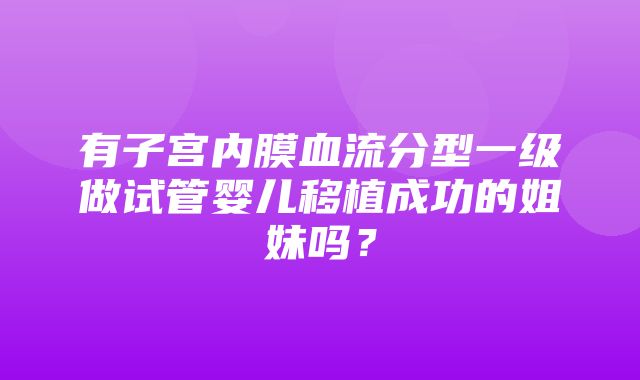 有子宫内膜血流分型一级做试管婴儿移植成功的姐妹吗？