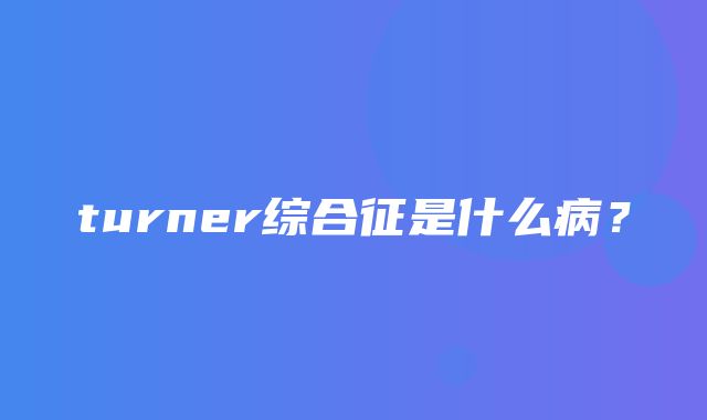 turner综合征是什么病？