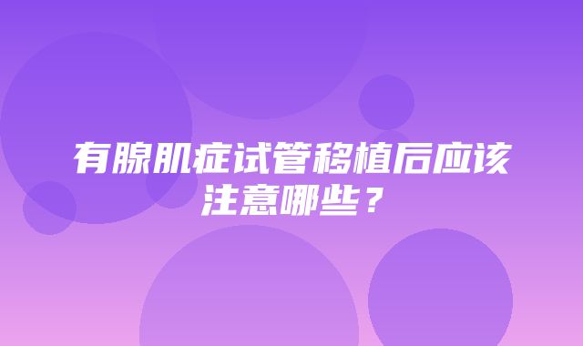 有腺肌症试管移植后应该注意哪些？