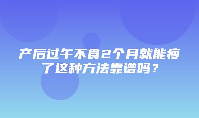 产后过午不食2个月就能瘦了这种方法靠谱吗？