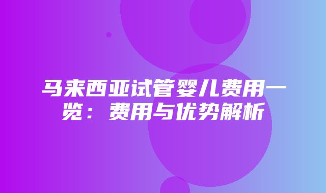 马来西亚试管婴儿费用一览：费用与优势解析