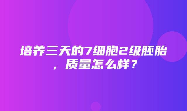 培养三天的7细胞2级胚胎，质量怎么样？