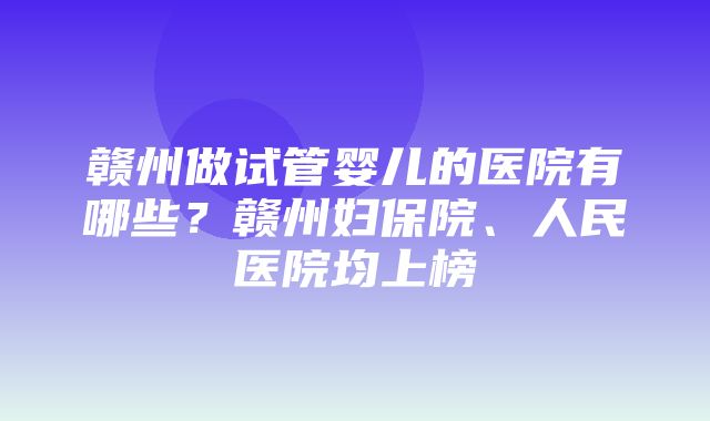 赣州做试管婴儿的医院有哪些？赣州妇保院、人民医院均上榜