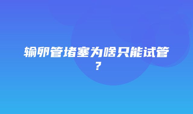 输卵管堵塞为啥只能试管？