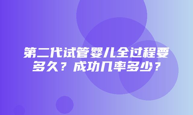 第二代试管婴儿全过程要多久？成功几率多少？