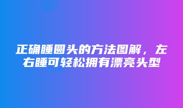 正确睡圆头的方法图解，左右睡可轻松拥有漂亮头型