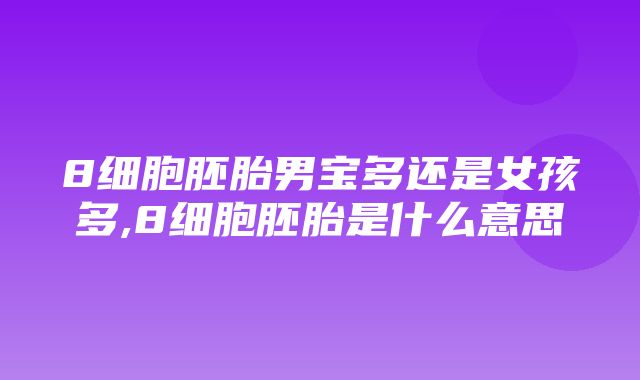 8细胞胚胎男宝多还是女孩多,8细胞胚胎是什么意思