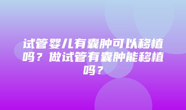 试管婴儿有囊肿可以移植吗？做试管有囊肿能移植吗？