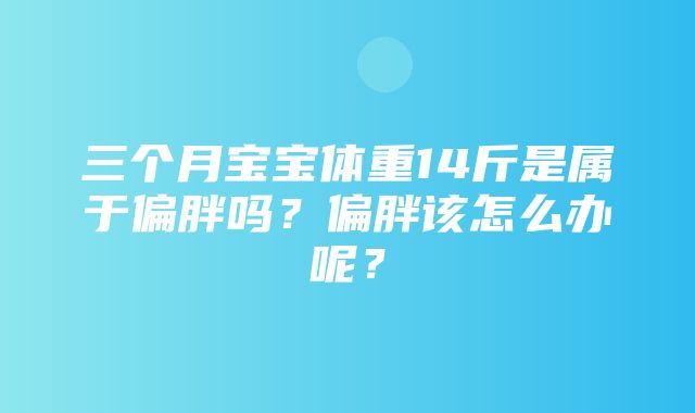 三个月宝宝体重14斤是属于偏胖吗？偏胖该怎么办呢？