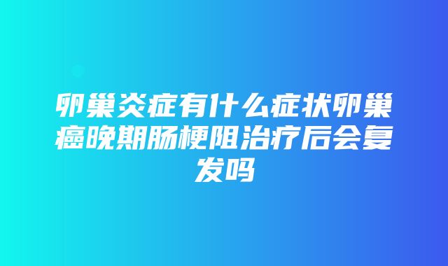 卵巢炎症有什么症状卵巢癌晚期肠梗阻治疗后会复发吗