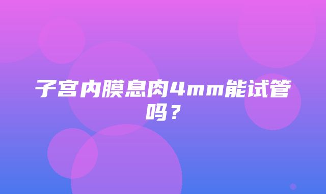 子宫内膜息肉4mm能试管吗？