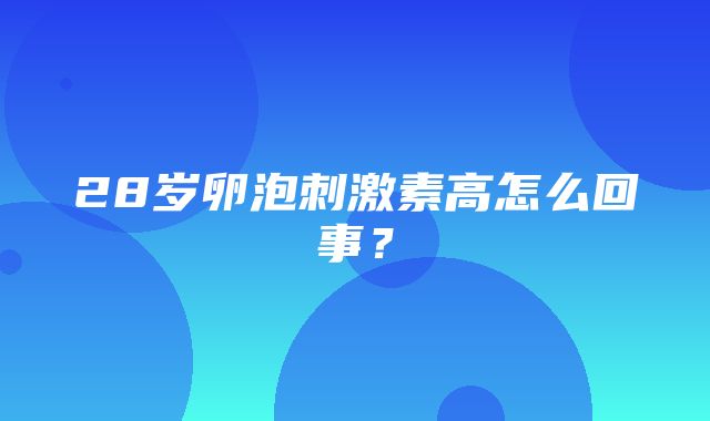 28岁卵泡刺激素高怎么回事？