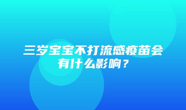 三岁宝宝不打流感疫苗会有什么影响？