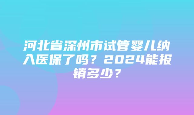 河北省深州市试管婴儿纳入医保了吗？2024能报销多少？